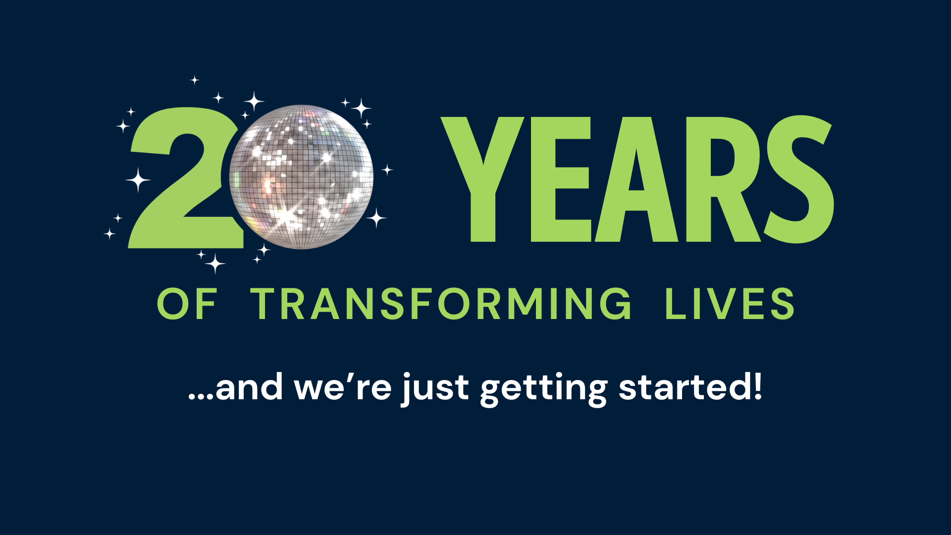 20 years of transforming lives and we’re just getting started – solid 20 years of transforming lives and we're just getting started!