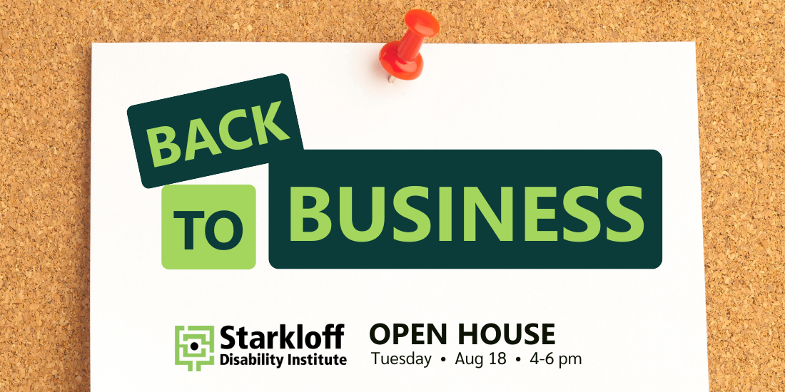 Note on a bulletin board: Back to Business. Starkloff Disability Institute Open House, Tuesday, August 18, 4 to 6 PM.