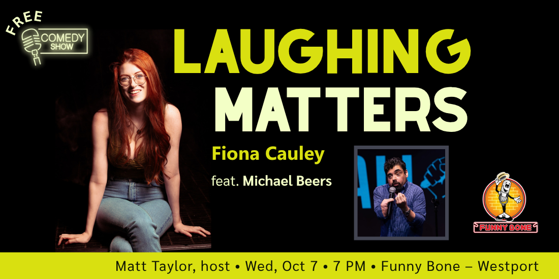Free comedy show: Laughing Matters. Fiona Cauley. Featuring Michael Beers. Matt Taylor, host. Wednesday, October 7, 7:00 PM, Funny Bone Westport.