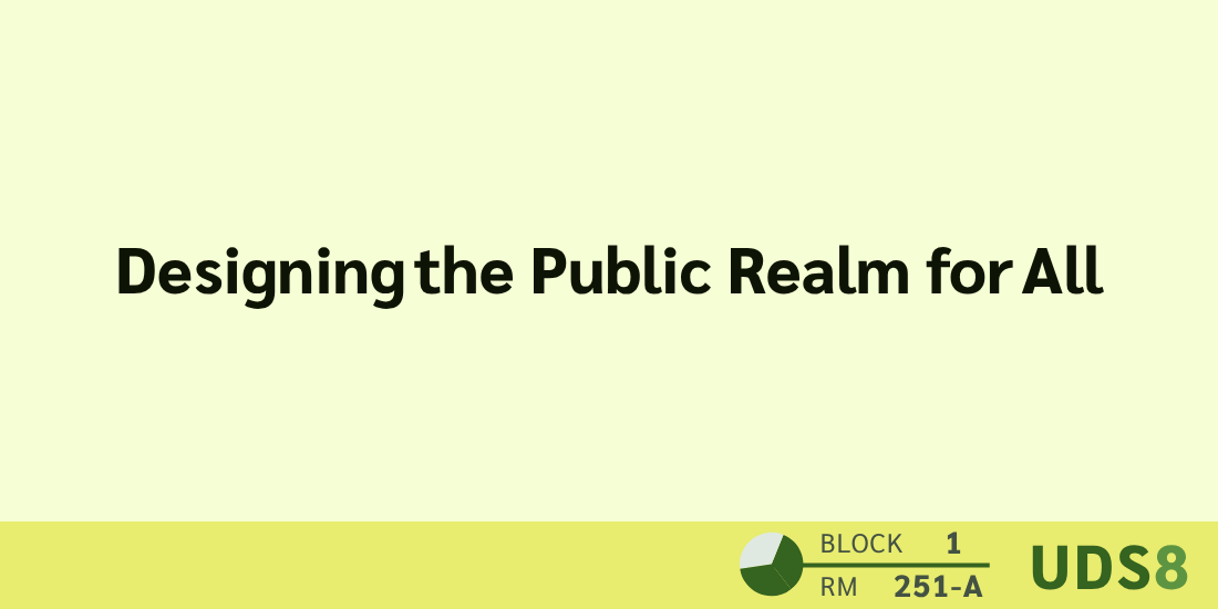 Designing the Public Realm for All. Day 2. Block 1. Room 251-A. UDS8.