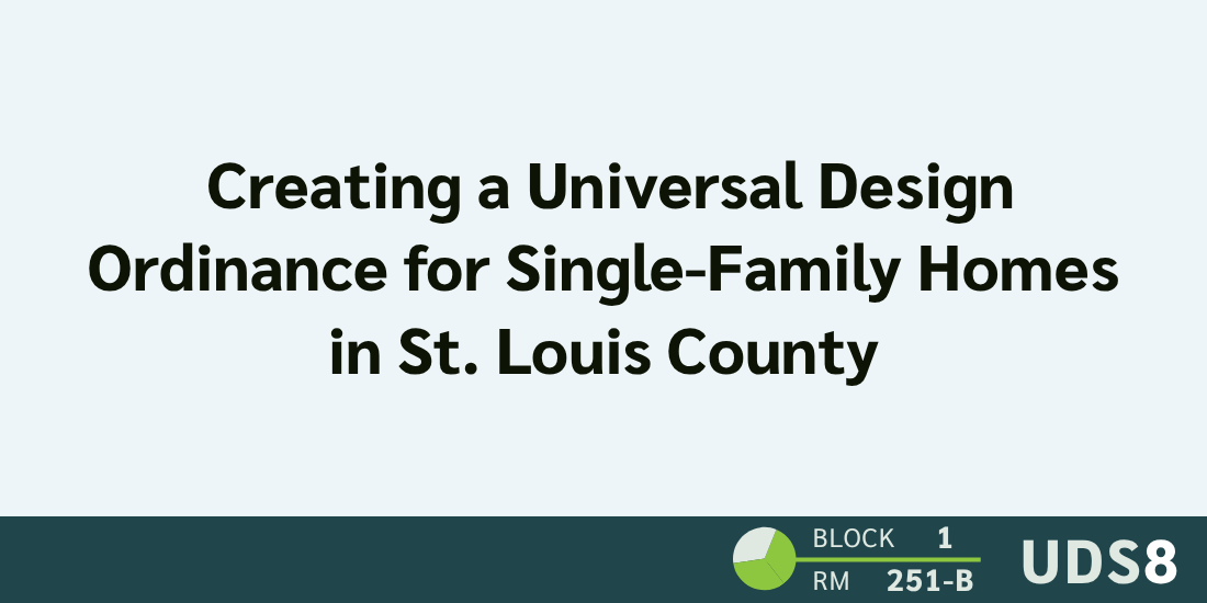 Creating a Universal Design Ordinance for Single-Family Homes in St. Louis County. Day 2. Block 1. Room 251-B. UDS8.
