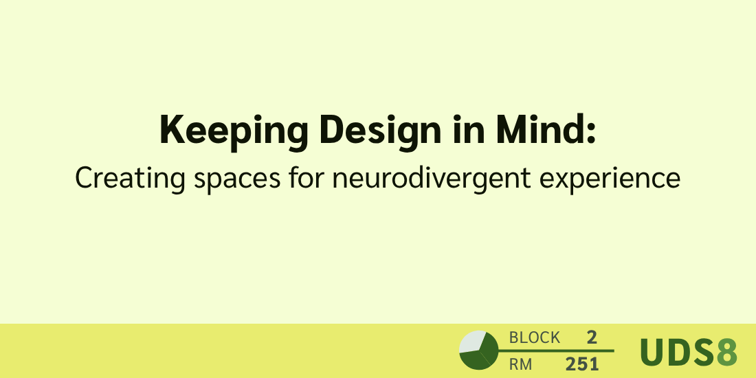 Keeping Design in Mind: Creating spaces for neurodivergent experience. Day 2. Block 2. Room 251. UDS8.
