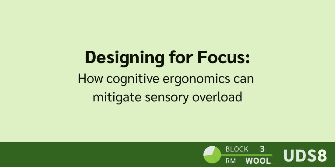 Designing for Focus: How cognitive ergonomics can mitigate sensory overload. Day 2. Block 3. Room: Wool. UDS8.