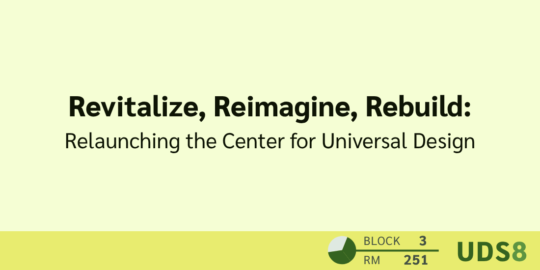 Revitalize, Reimagine, Rebuild: Relaunching the Center for Universal Design. Day 2. Block 3. Room 251. UDS8.