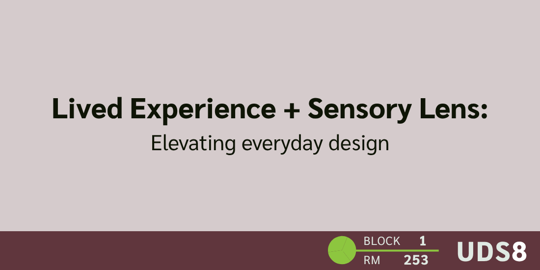 Lived Experience + Sensory Lens: Elevating everyday design. Day 3. Block 1. Room 251. UDS8.