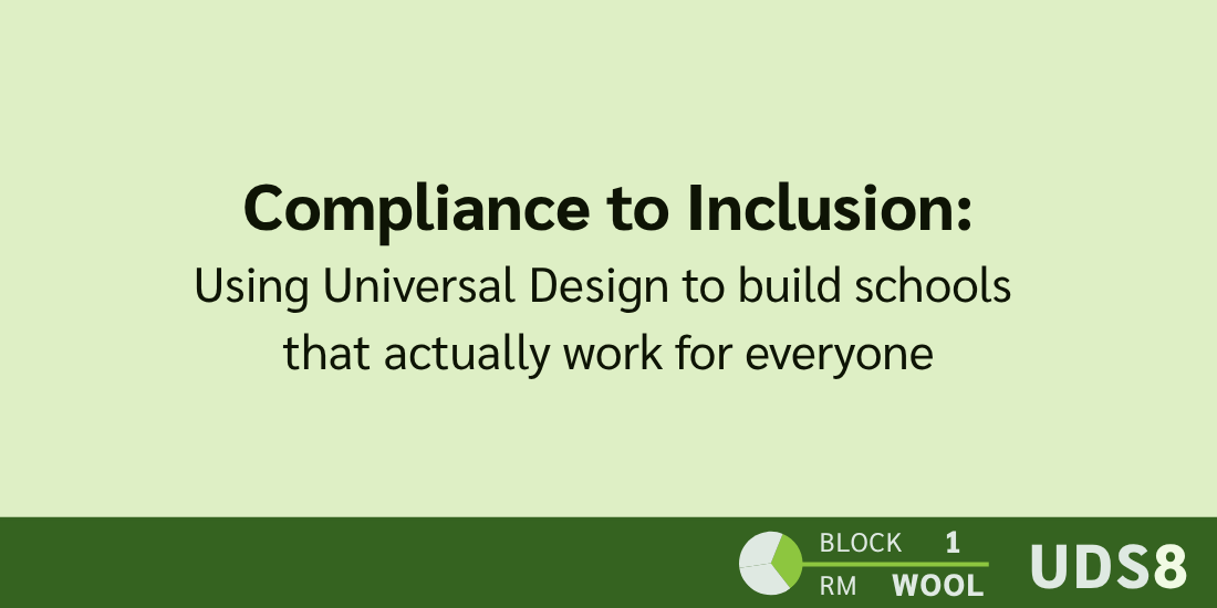 Compliance to Inclusion: Using Universal Design to build schools that actually work for everyone. Day 1. Block 2. Room: Wool. UDS8.