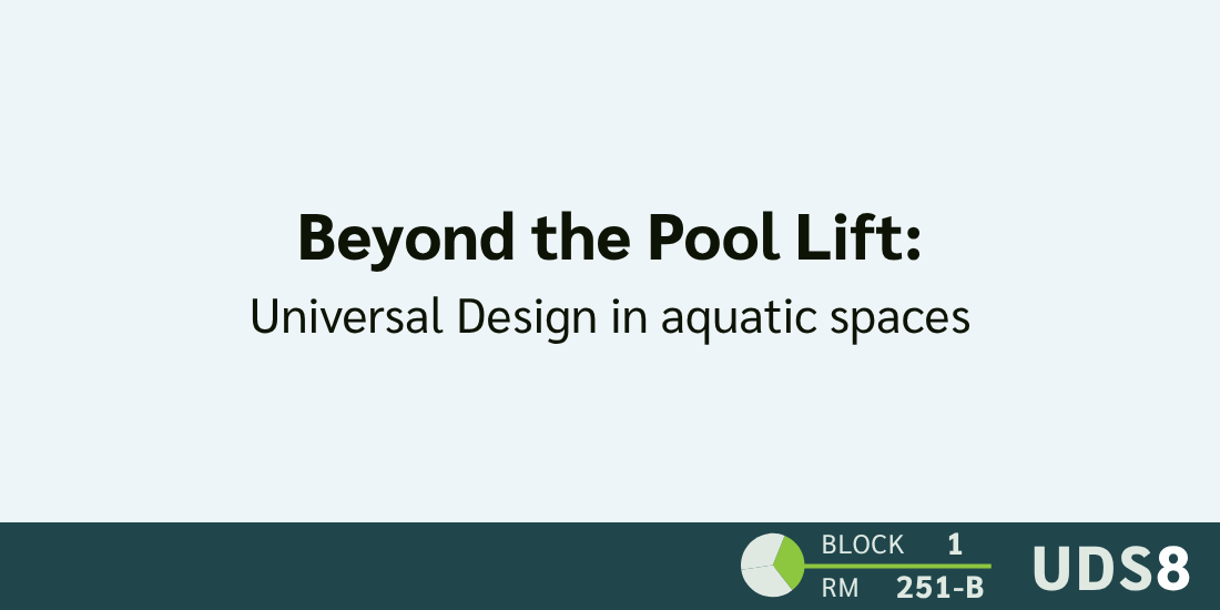 Beyond the Pool Lift: Universal Design in aquatic spaces. Day 1. Block 2. Room 251-B. UDS8.
