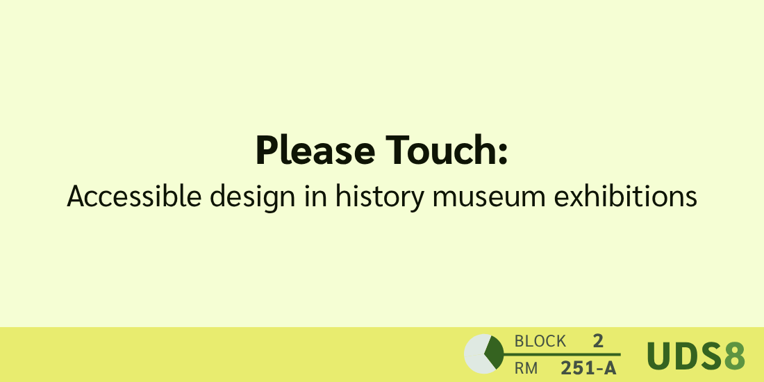 Please Touch: Accessible design in history museum exhibitions. Day 1. Block 2. Room 251-A. UDS8.