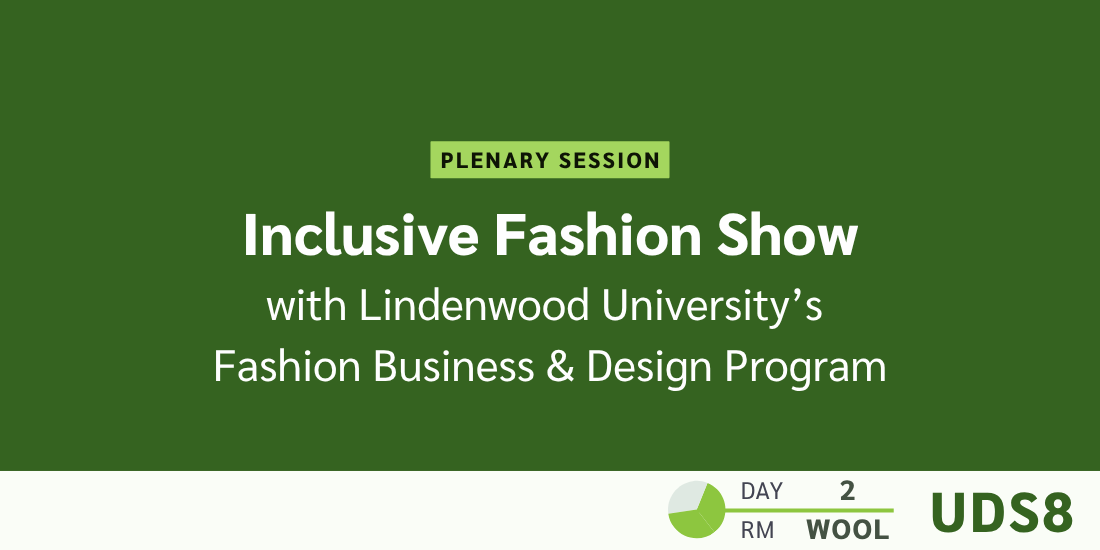 Plenary session: Inclusive Fashion Show with Lindenwood University’s Fashion Business & Design Program. Day: 2. Room: Wool. UDS8.
